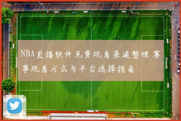 NBA直播软件免费观看渠道整理 赛事观看方式与平台选择指南