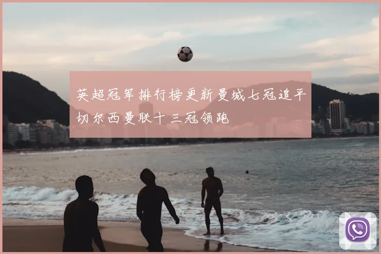 英超冠军排行榜更新曼城七冠追平切尔西曼联十三冠领跑