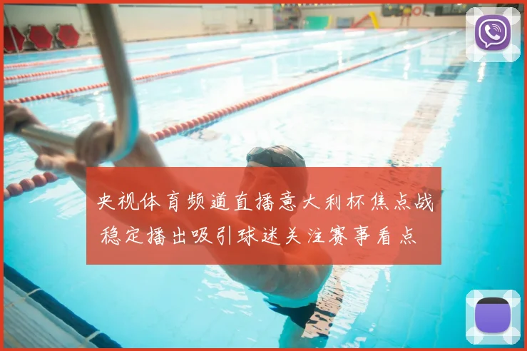 央视体育频道直播意大利杯焦点战 稳定播出吸引球迷关注赛事看点