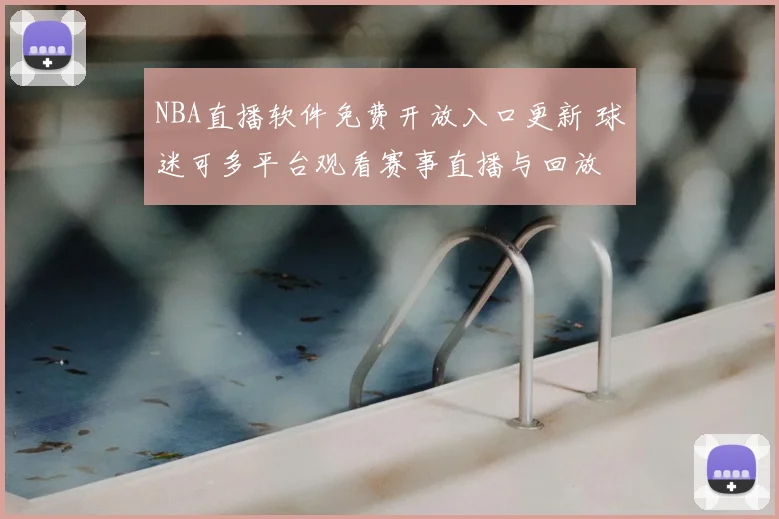 NBA直播软件免费开放入口更新 球迷可多平台观看赛事直播与回放