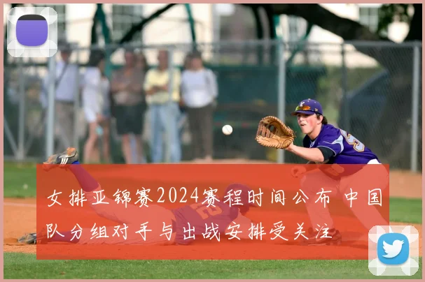 女排亚锦赛2024赛程时间公布 中国队分组对手与出战安排受关注