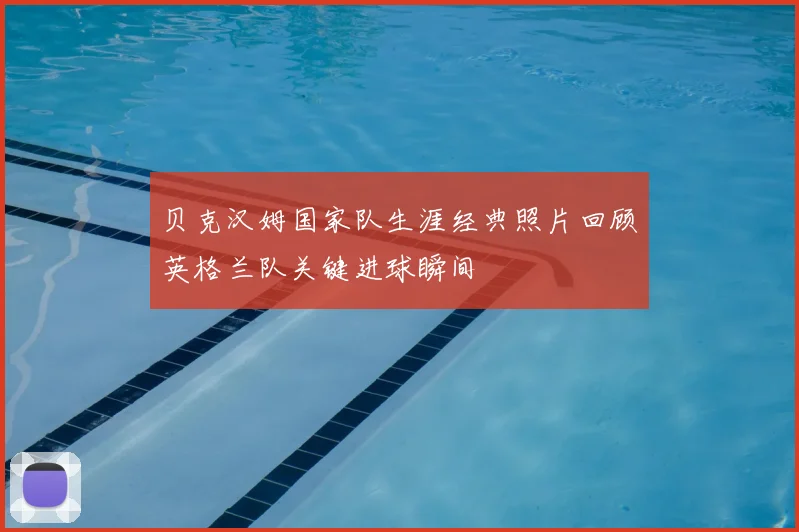 贝克汉姆国家队生涯经典照片回顾英格兰队关键进球瞬间