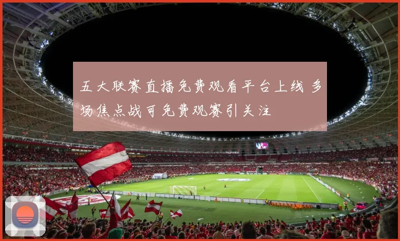 五大联赛直播免费观看平台上线 多场焦点战可免费观赛引关注