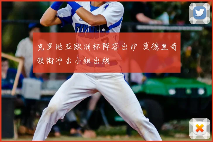 克罗地亚欧洲杯阵容出炉 莫德里奇领衔冲击小组出线