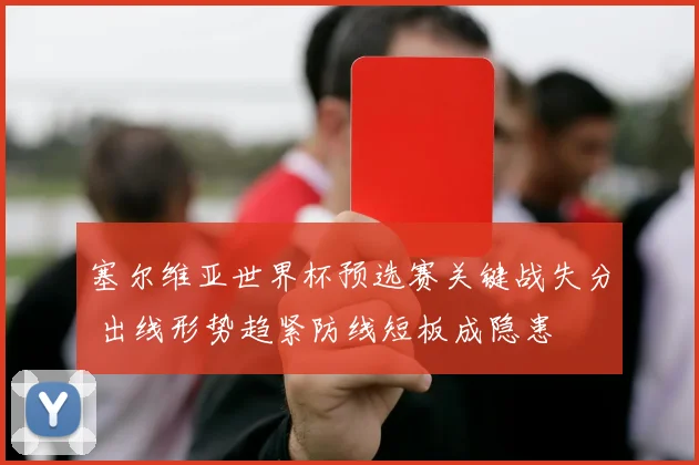 塞尔维亚世界杯预选赛关键战失分 出线形势趋紧防线短板成隐患