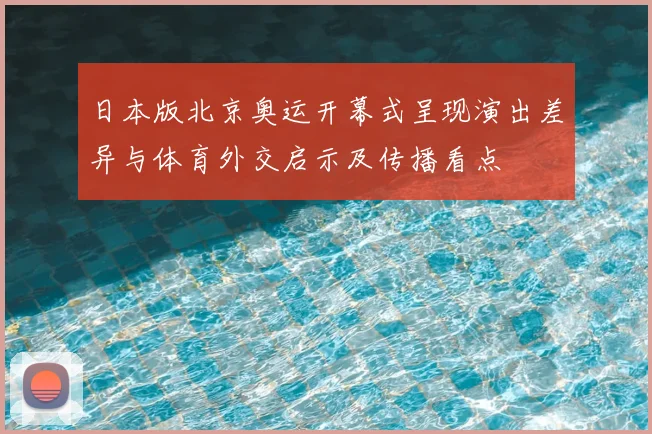 日本版北京奥运开幕式呈现演出差异与体育外交启示及传播看点