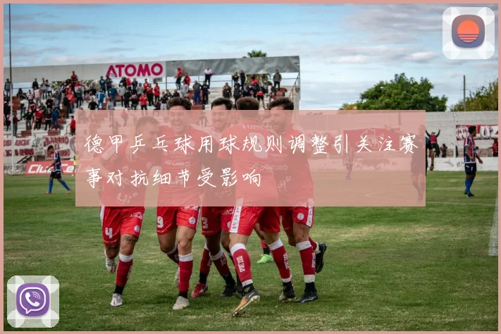 德甲乒乓球用球规则调整引关注赛事对抗细节受影响