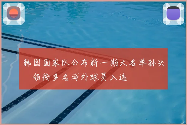 韩国国家队公布新一期大名单孙兴慜领衔多名海外球员入选