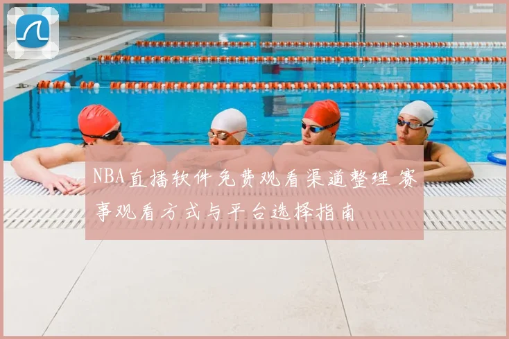 NBA直播软件免费观看渠道整理 赛事观看方式与平台选择指南