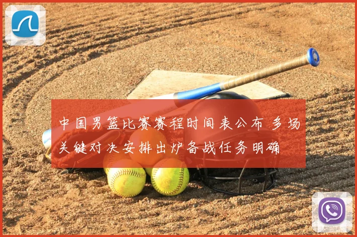 中国男篮比赛赛程时间表公布 多场关键对决安排出炉备战任务明确