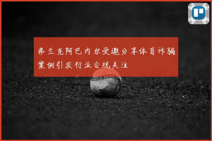 弗兰克阿巴内尔受邀分享体育诈骗案例引发行业合规关注