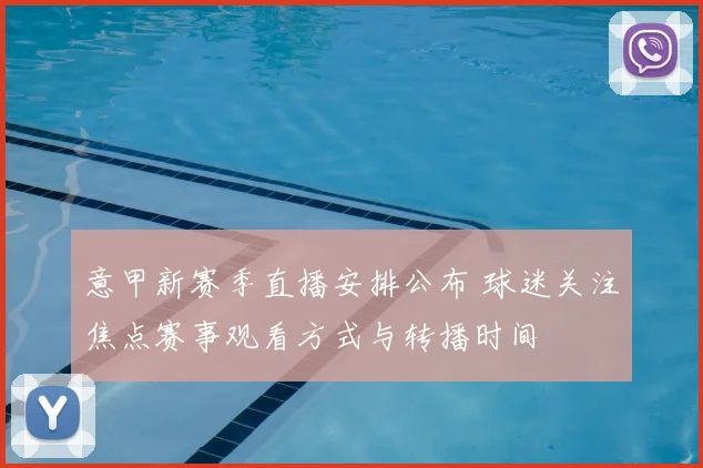 意甲新赛季直播安排公布 球迷关注焦点赛事观看方式与转播时间