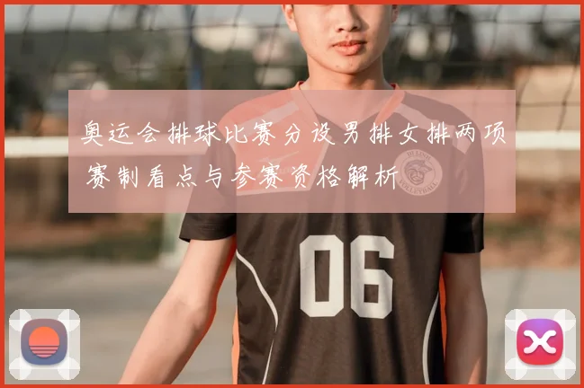 奥运会排球比赛分设男排女排两项 赛制看点与参赛资格解析