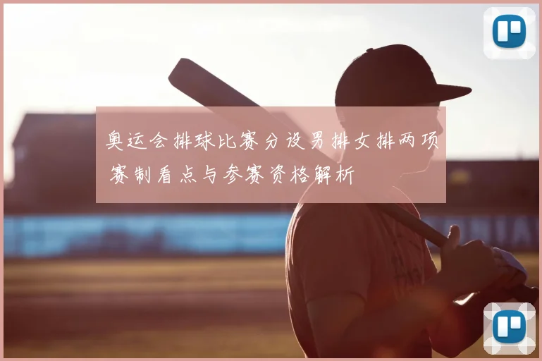 奥运会排球比赛分设男排女排两项 赛制看点与参赛资格解析
