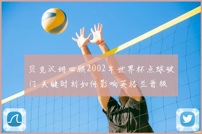 贝克汉姆回顾2002年世界杯点球破门 关键时刻如何影响英格兰晋级