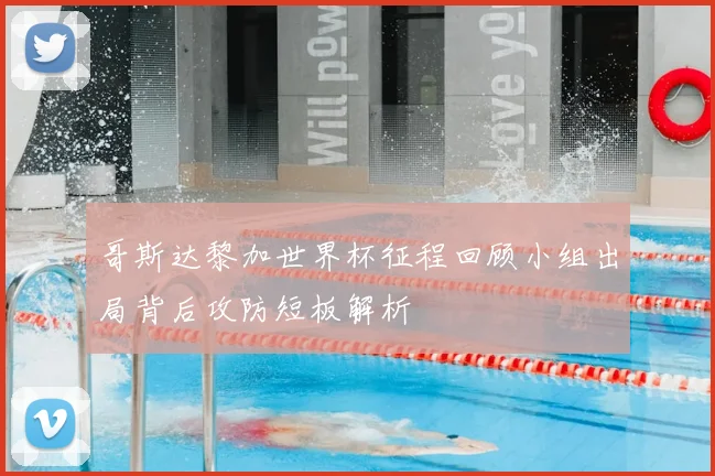 哥斯达黎加世界杯征程回顾小组出局背后攻防短板解析