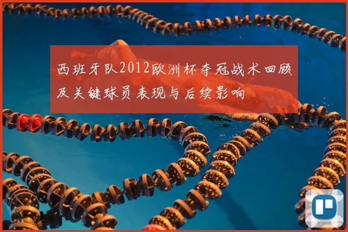 西班牙队2012欧洲杯夺冠战术回顾及关键球员表现与后续影响