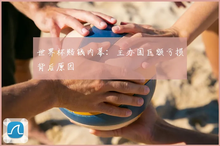世界杯赔钱内幕:主办国巨额亏损背后原因