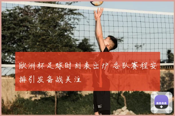 欧洲杯足球时刻表出炉 各队赛程安排引发备战关注