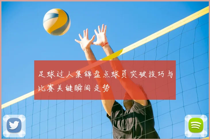 足球过人集锦盘点球员突破技巧与比赛关键瞬间走势