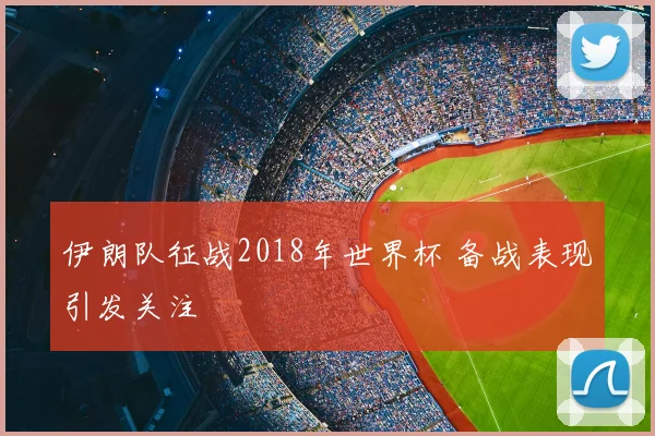 伊朗队征战2018年世界杯 备战表现引发关注