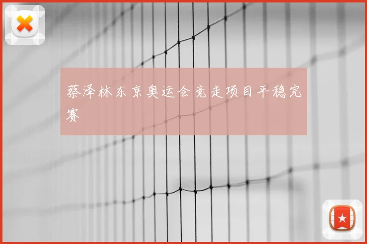 蔡泽林东京奥运会竞走项目平稳完赛