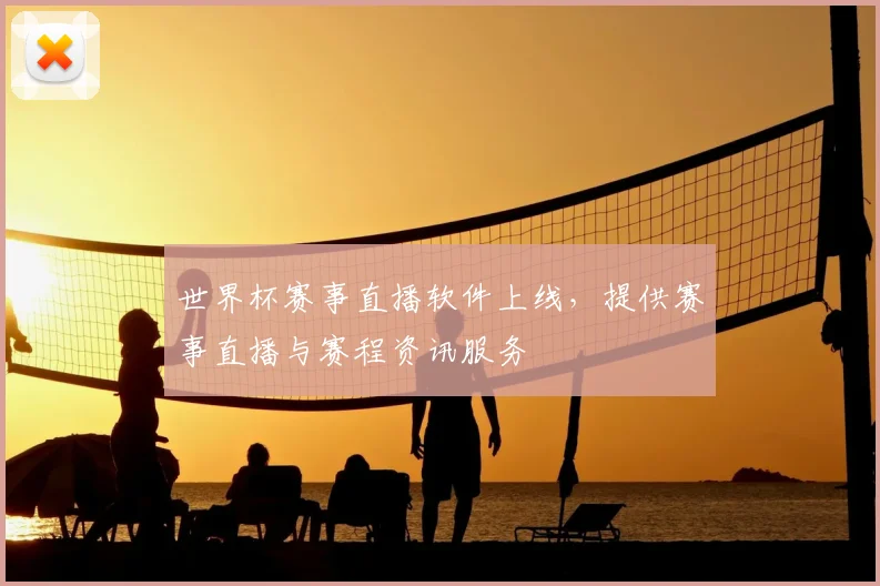 世界杯赛事直播软件上线，提供赛事直播与赛程资讯服务