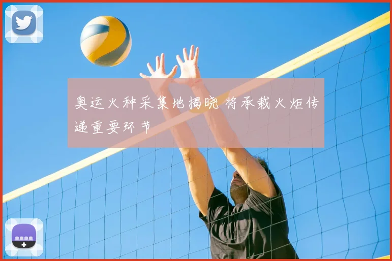 奥运火种采集地揭晓 将承载火炬传递重要环节