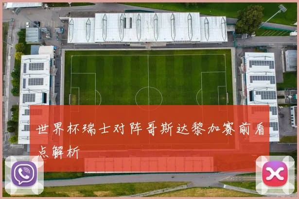 世界杯瑞士对阵哥斯达黎加赛前看点解析
